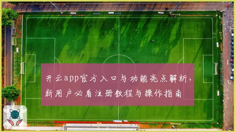 开云app官方入口与功能亮点解析,新用户必看注册教程与操作指南