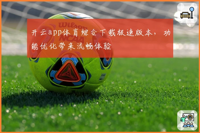 开云app体育综合下载极速版本，功能优化带来流畅体验