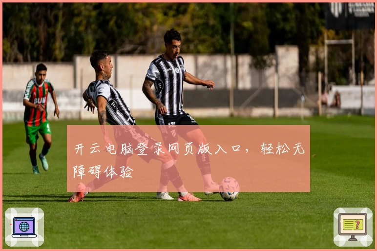 开云电脑登录网页版入口，轻松无障碍体验