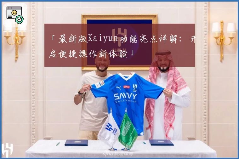 「最新版Kaiyun功能亮点详解：开启便捷操作新体验」