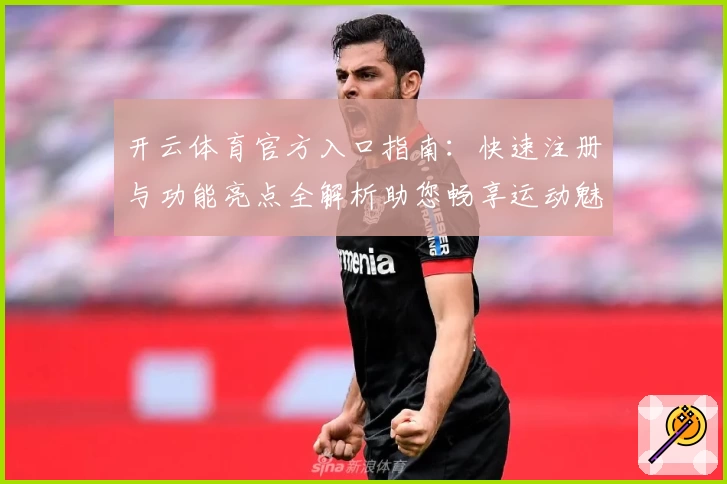 开云体育官方入口指南：快速注册与功能亮点全解析助您畅享运动魅力