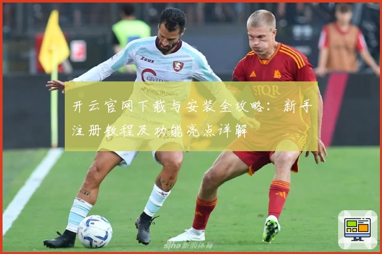 开云官网下载与安装全攻略：新手注册教程及功能亮点详解