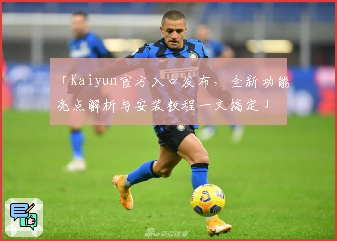 「Kaiyun官方入口发布，全新功能亮点解析与安装教程一文搞定」