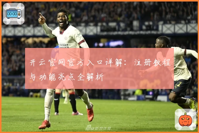 开云官网官方入口详解:注册教程与功能亮点全解析