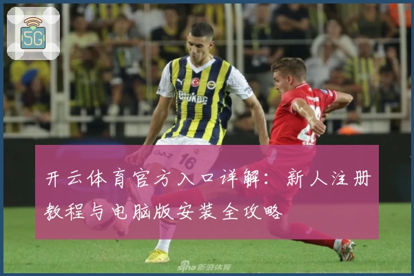 开云体育官方入口详解：新人注册教程与电脑版安装全攻略