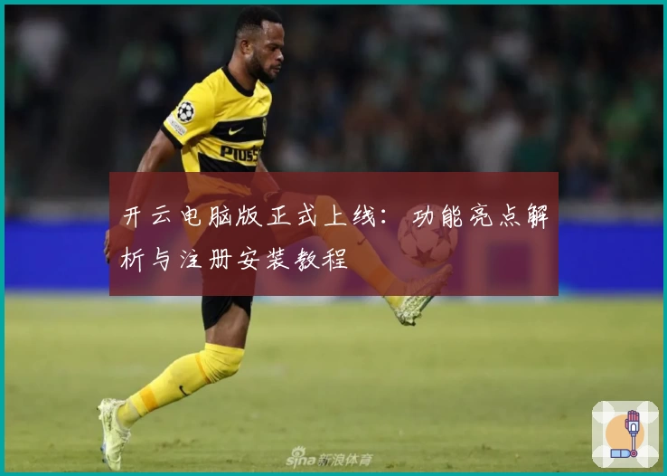 开云电脑版正式上线:功能亮点解析与注册安装教程