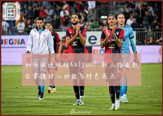 如何快速玩转Kaiyun？新人指南教你掌握核心功能与特色亮点