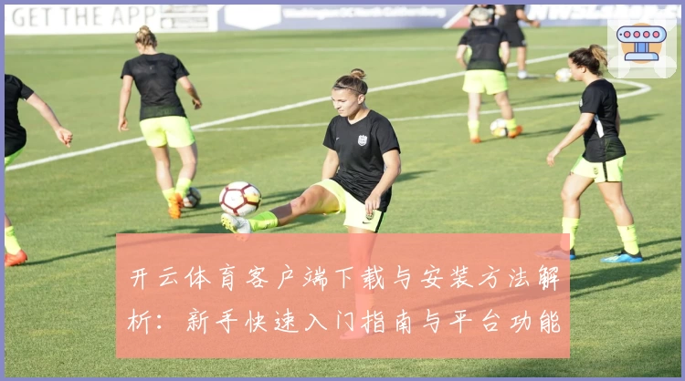开云体育客户端下载与安装方法解析:新手快速入门指南与平台功能亮点详解