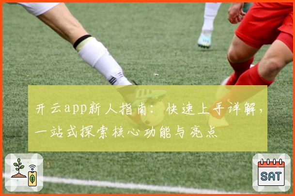 开云app新人指南:快速上手详解,一站式探索核心功能与亮点