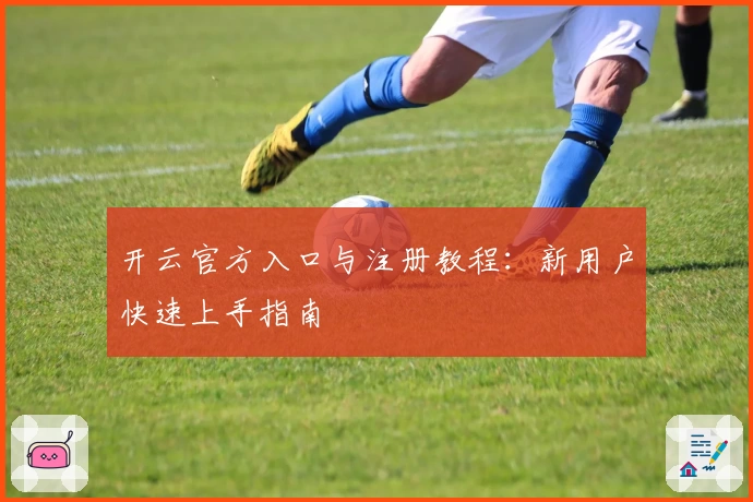 开云官方入口与注册教程：新用户快速上手指南