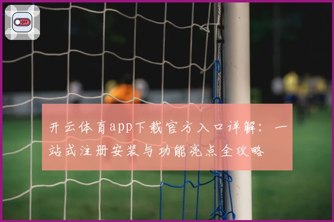 开云体育app下载官方入口详解:一站式注册安装与功能亮点全攻略