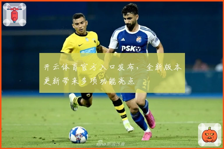 开云体育官方入口发布，全新版本更新带来多项功能亮点