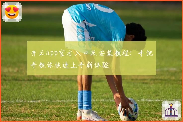 开云app官方入口及安装教程：手把手教你快速上手新体验