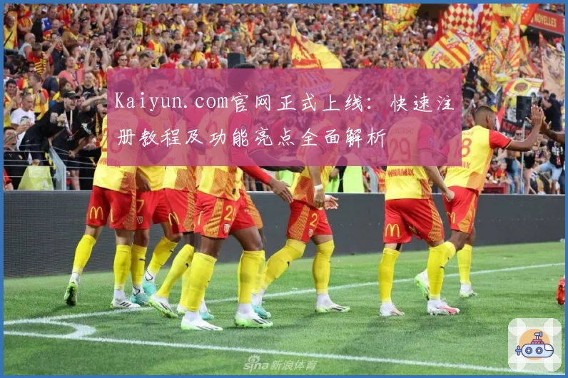 Kaiyun.com官网正式上线:快速注册教程及功能亮点全面解析