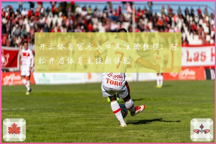 开云体育官方入口及注册教程：轻松开启体育竞技新体验