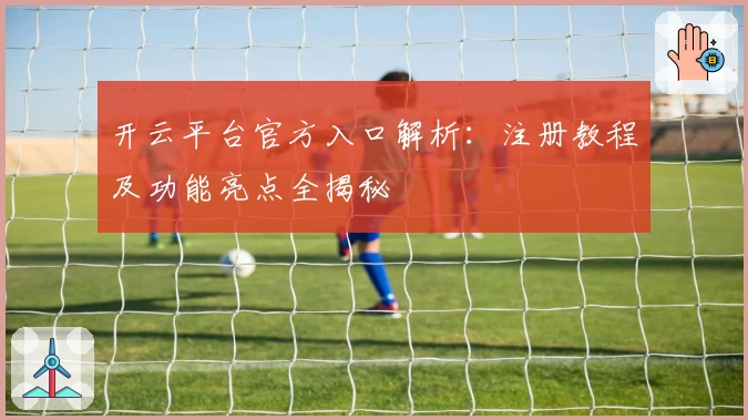 开云平台官方入口解析：注册教程及功能亮点全揭秘