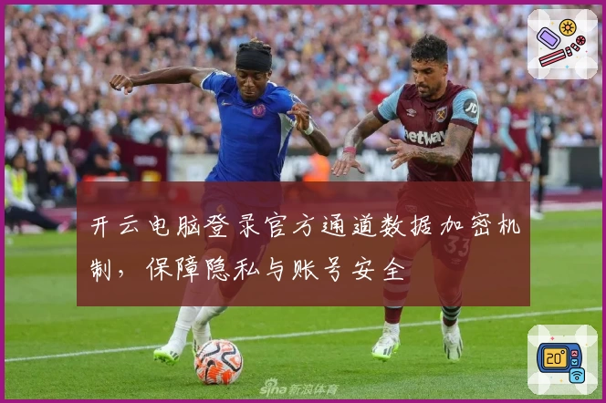 开云电脑登录官方通道数据加密机制，保障隐私与账号安全