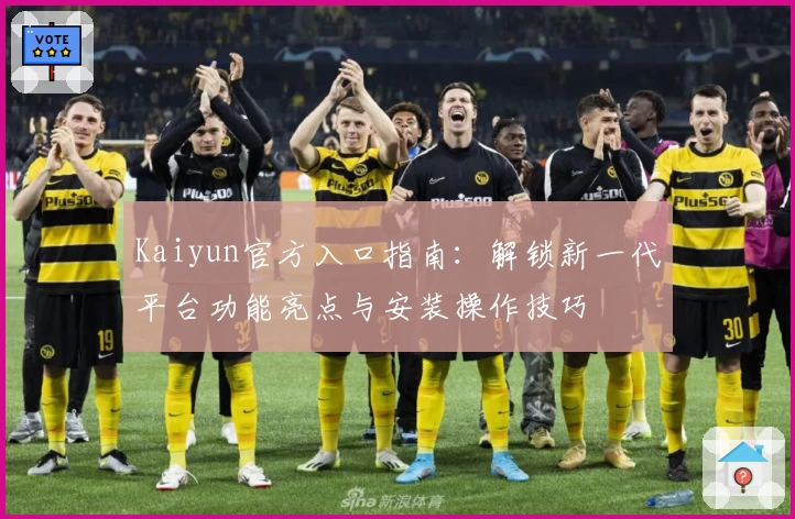 Kaiyun官方入口指南:解锁新一代平台功能亮点与安装操作技巧