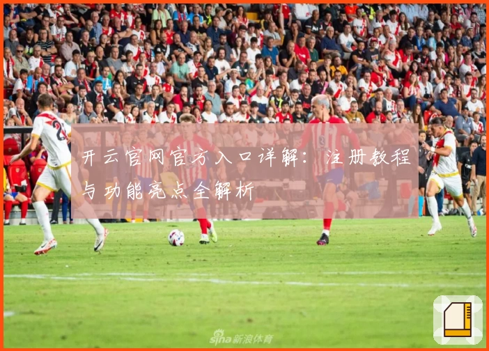 开云官网官方入口详解:注册教程与功能亮点全解析