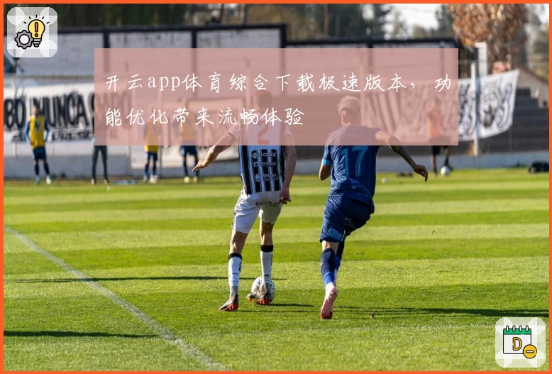 开云app体育综合下载极速版本，功能优化带来流畅体验