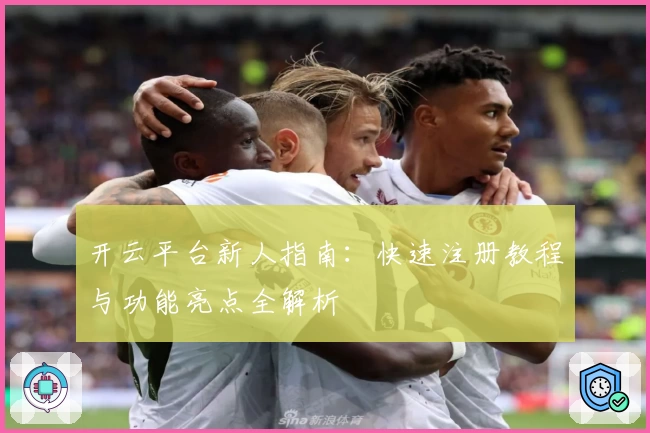 开云平台新人指南：快速注册教程与功能亮点全解析
