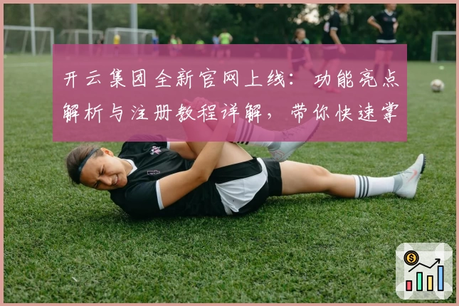 开云集团全新官网上线：功能亮点解析与注册教程详解，带你快速掌握核心使用技巧