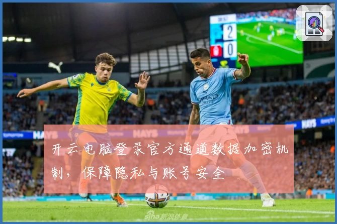 开云电脑登录官方通道数据加密机制，保障隐私与账号安全