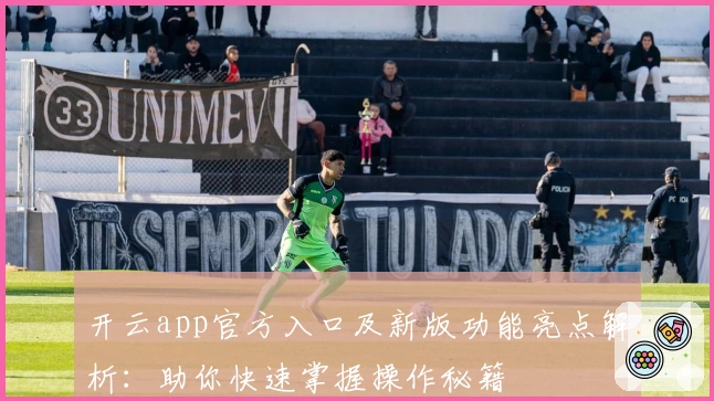开云app官方入口及新版功能亮点解析:助你快速掌握操作秘籍