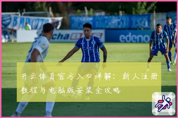 开云体育官方入口详解：新人注册教程与电脑版安装全攻略