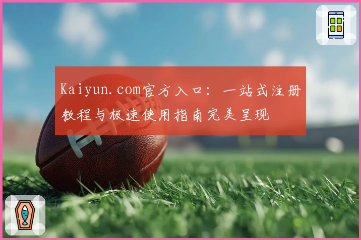 Kaiyun.com官方入口：一站式注册教程与极速使用指南完美呈现