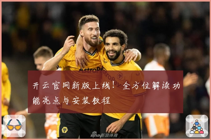 开云官网新版上线!全方位解读功能亮点与安装教程