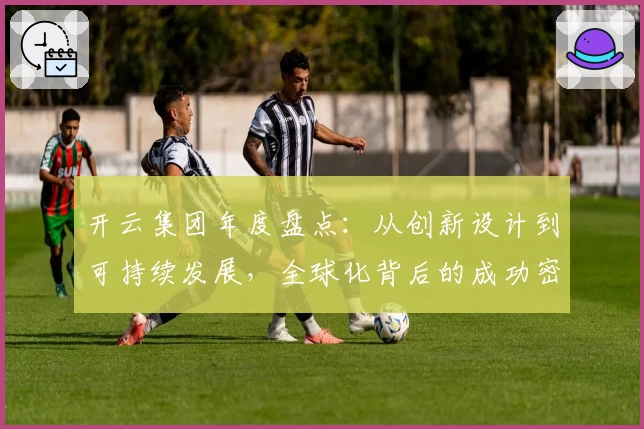 开云集团年度盘点：从创新设计到可持续发展，全球化背后的成功密码