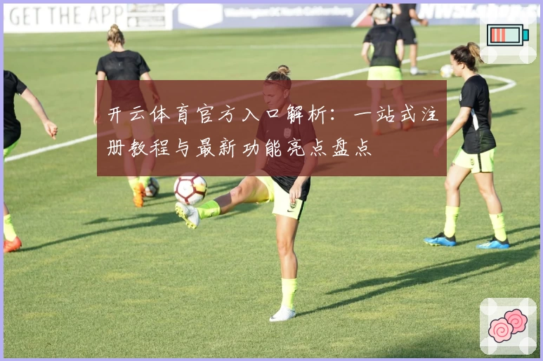 开云体育官方入口解析：一站式注册教程与最新功能亮点盘点