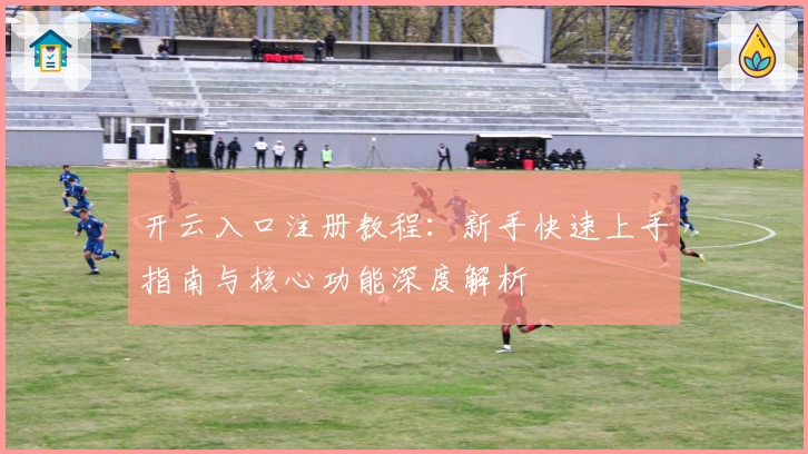 开云入口注册教程：新手快速上手指南与核心功能深度解析