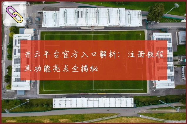 开云平台官方入口解析：注册教程及功能亮点全揭秘