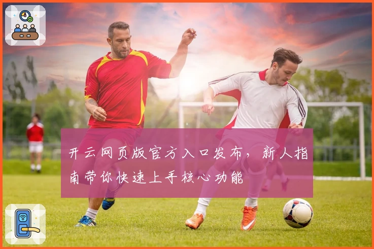 开云网页版官方入口发布，新人指南带你快速上手核心功能
