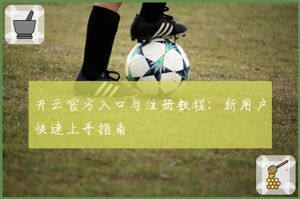 开云官方入口与注册教程:新用户快速上手指南