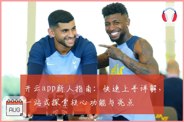 开云app新人指南:快速上手详解,一站式探索核心功能与亮点