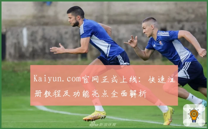 Kaiyun.com官网正式上线:快速注册教程及功能亮点全面解析
