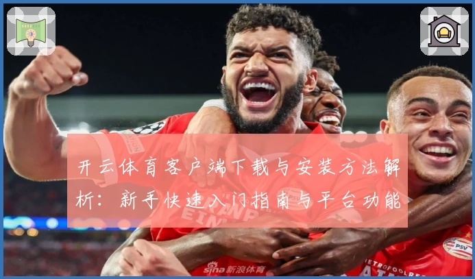 开云体育客户端下载与安装方法解析:新手快速入门指南与平台功能亮点详解