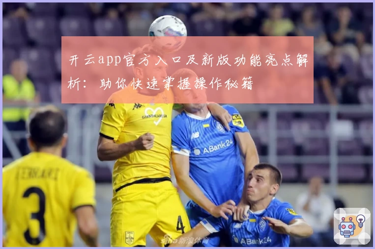 开云app官方入口及新版功能亮点解析:助你快速掌握操作秘籍